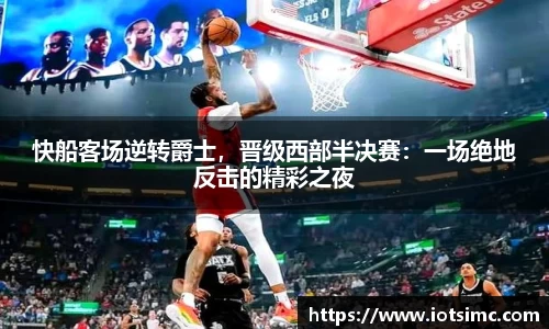 快船客场逆转爵士，晋级西部半决赛：一场绝地反击的精彩之夜