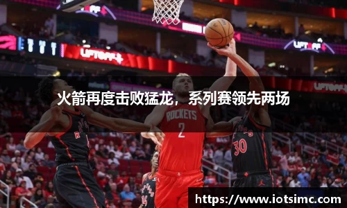 火箭再度击败猛龙，系列赛领先两场