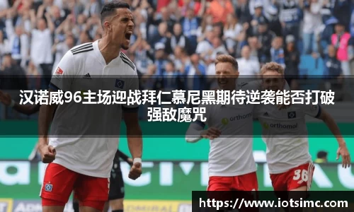 汉诺威96主场迎战拜仁慕尼黑期待逆袭能否打破强敌魔咒