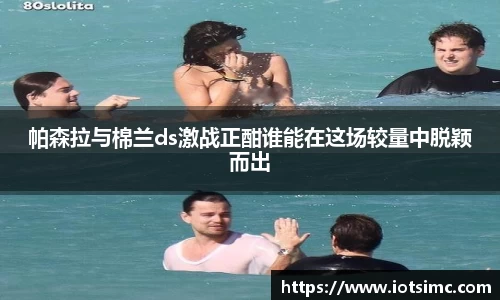 帕森拉与棉兰ds激战正酣谁能在这场较量中脱颖而出
