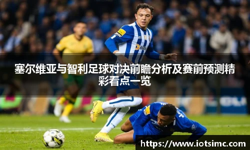 塞尔维亚与智利足球对决前瞻分析及赛前预测精彩看点一览