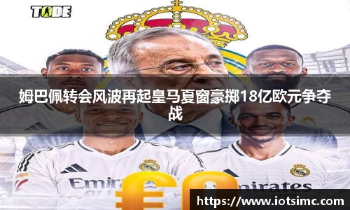 姆巴佩转会风波再起皇马夏窗豪掷18亿欧元争夺战
