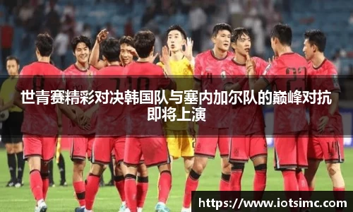 世青赛精彩对决韩国队与塞内加尔队的巅峰对抗即将上演