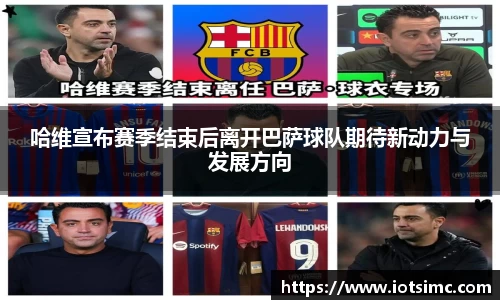 哈维宣布赛季结束后离开巴萨球队期待新动力与发展方向