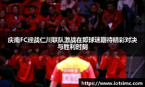 庆南FC迎战仁川联队激战在即球迷期待精彩对决与胜利时刻