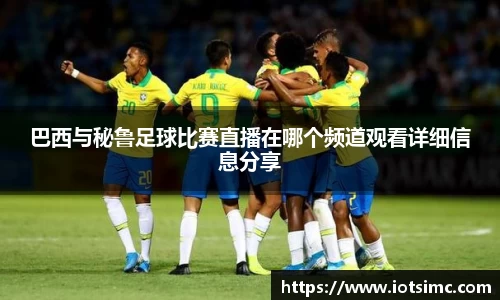 巴西与秘鲁足球比赛直播在哪个频道观看详细信息分享