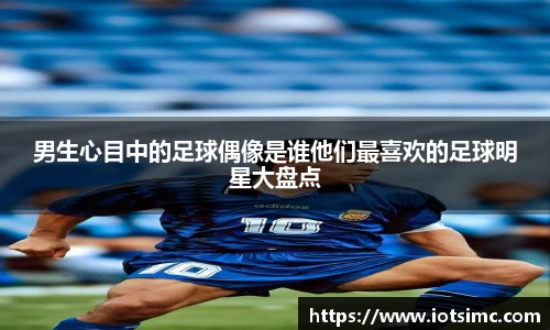 男生心目中的足球偶像是谁他们最喜欢的足球明星大盘点
