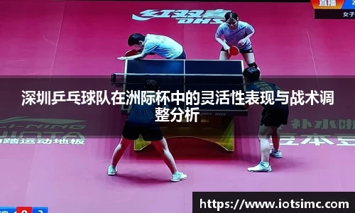 深圳乒乓球队在洲际杯中的灵活性表现与战术调整分析