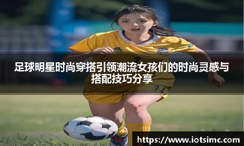 足球明星时尚穿搭引领潮流女孩们的时尚灵感与搭配技巧分享