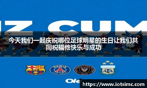 今天我们一起庆祝哪位足球明星的生日让我们共同祝福他快乐与成功