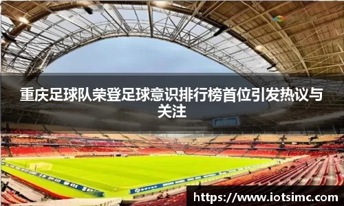 重庆足球队荣登足球意识排行榜首位引发热议与关注