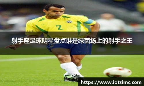 射手座足球明星盘点谁是绿茵场上的射手之王