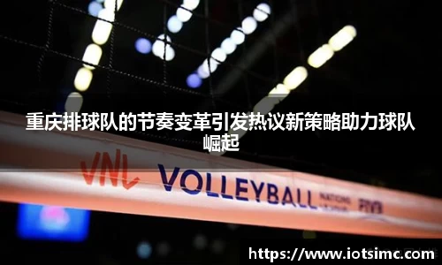 重庆排球队的节奏变革引发热议新策略助力球队崛起