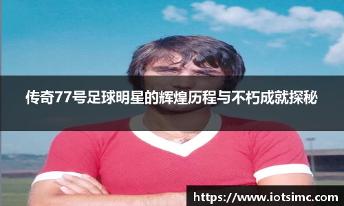 传奇77号足球明星的辉煌历程与不朽成就探秘