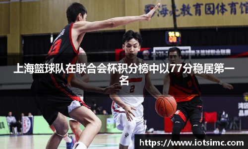 上海篮球队在联合会杯积分榜中以77分稳居第一名