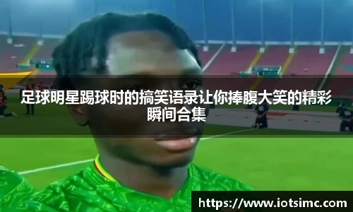 足球明星踢球时的搞笑语录让你捧腹大笑的精彩瞬间合集