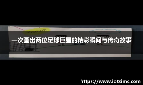 一次画出两位足球巨星的精彩瞬间与传奇故事