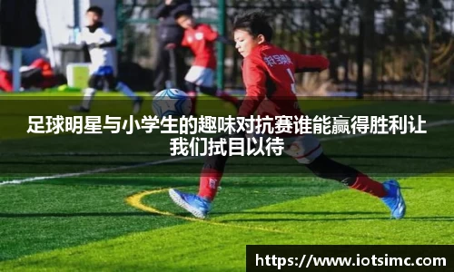 足球明星与小学生的趣味对抗赛谁能赢得胜利让我们拭目以待