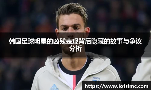 韩国足球明星的凶残表现背后隐藏的故事与争议分析